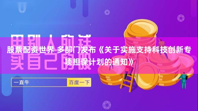 股票配资世界 多部门发布《关于实施支持科技创新专项担保计划的通知》