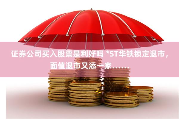 证券公司买入股票是利好吗 *ST华铁锁定退市，面值退市又添一家……