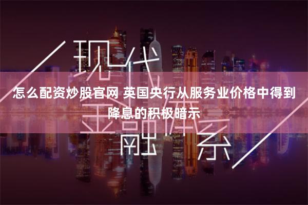 怎么配资炒股官网 英国央行从服务业价格中得到降息的积极暗示