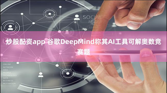 炒股配资app 谷歌DeepMind称其AI工具可解奥数竞赛题