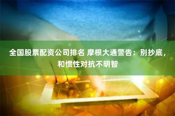 全国股票配资公司排名 摩根大通警告：别抄底，和惯性对抗不明智