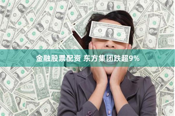 金融股票配资 东方集团跌超9%