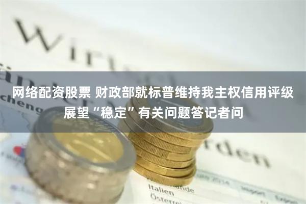 网络配资股票 财政部就标普维持我主权信用评级展望“稳定”有关问题答记者问