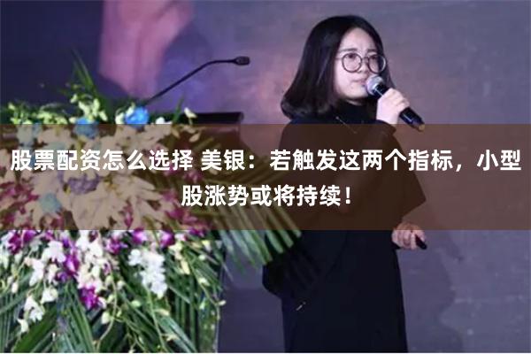 股票配资怎么选择 美银：若触发这两个指标，小型股涨势或将持续！