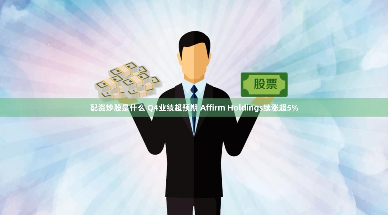 配资炒股是什么 Q4业绩超预期 Affirm Holdings续涨超5%