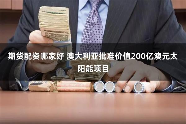 期货配资哪家好 澳大利亚批准价值200亿澳元太阳能项目