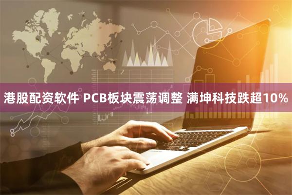 港股配资软件 PCB板块震荡调整 满坤科技跌超10%