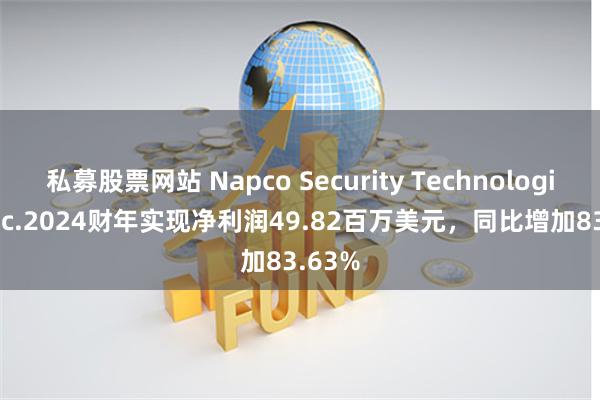 私募股票网站 Napco Security Technologies, Inc.2024财年实现净利润49.82百万美元，同比增加83.63%