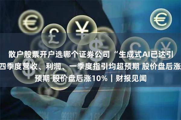 散户股票开户选哪个证券公司 “生成式AI已达引爆点”！英伟达四季度营收、利润、一季度指引均超预期 股价盘后涨10%｜财报见闻