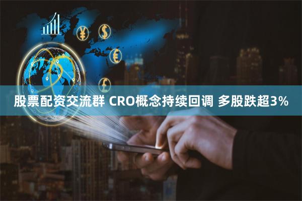 股票配资交流群 CRO概念持续回调 多股跌超3%