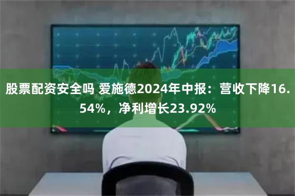 股票配资安全吗 爱施德2024年中报：营收下降16.54%，净利增长23.92%