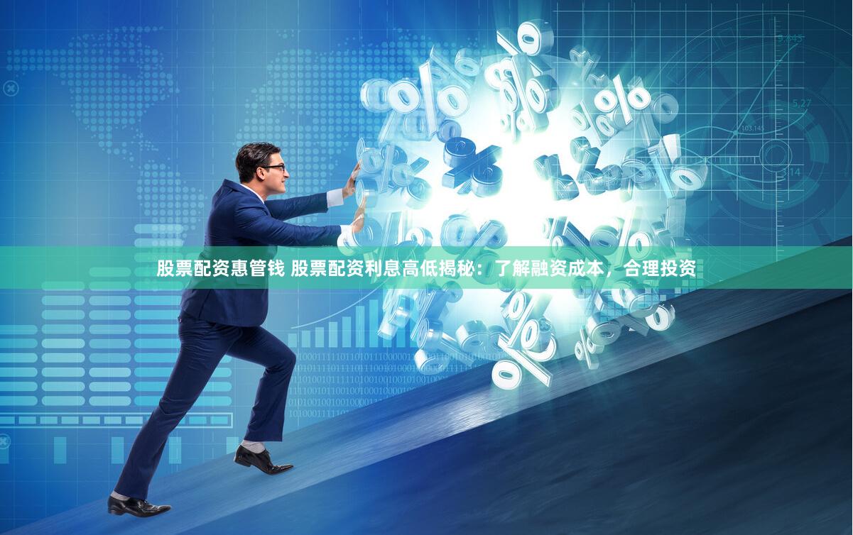 股票配资惠管钱 股票配资利息高低揭秘：了解融资成本，合理投资