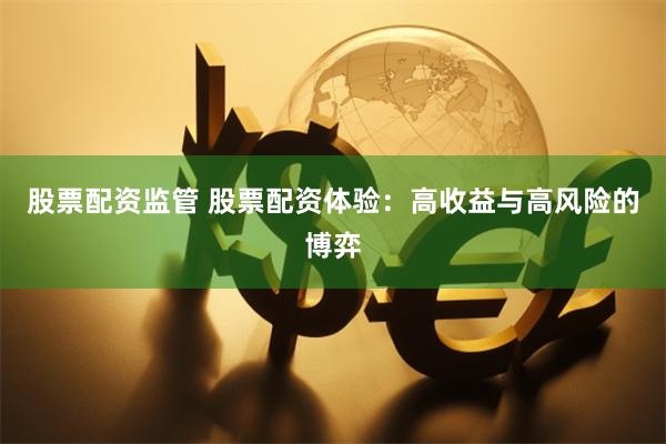 股票配资监管 股票配资体验：高收益与高风险的博弈