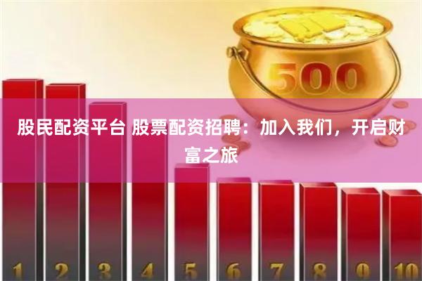 股民配资平台 股票配资招聘：加入我们，开启财富之旅