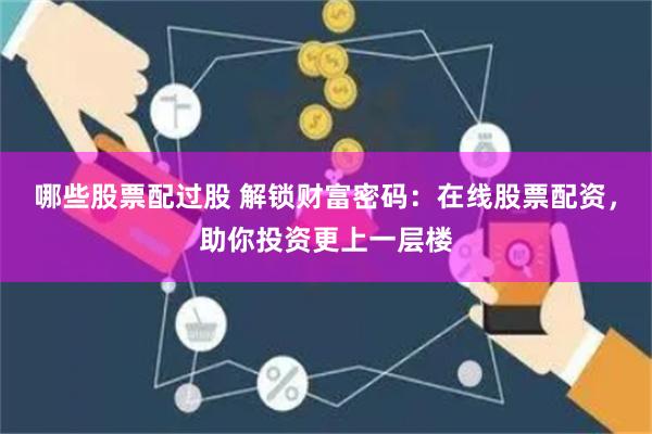 哪些股票配过股 解锁财富密码：在线股票配资，助你投资更上一层楼