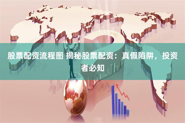 股票配资流程图 揭秘股票配资：真假陷阱，投资者必知