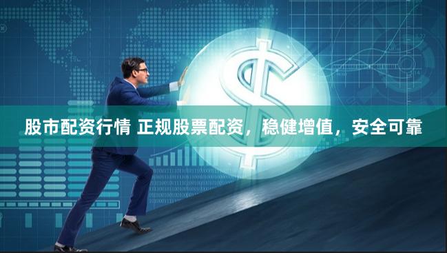 股市配资行情 正规股票配资，稳健增值，安全可靠