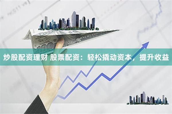 炒股配资理财 股票配资：轻松撬动资本，提升收益