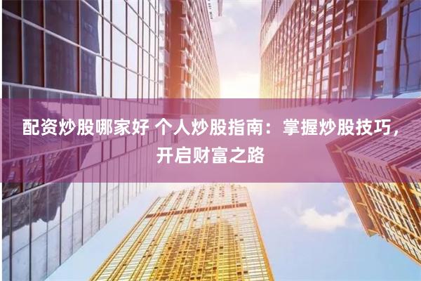 配资炒股哪家好 个人炒股指南：掌握炒股技巧，开启财富之路