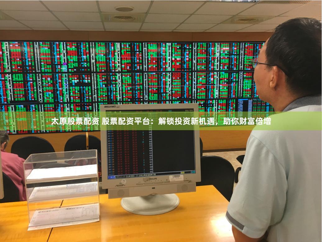 太原股票配资 股票配资平台：解锁投资新机遇，助你财富倍增
