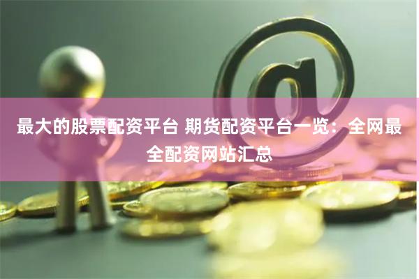 最大的股票配资平台 期货配资平台一览：全网最全配资网站汇总