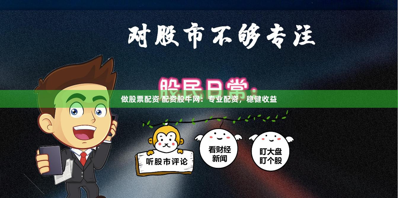 做股票配资 配资股牛网：专业配资，稳健收益