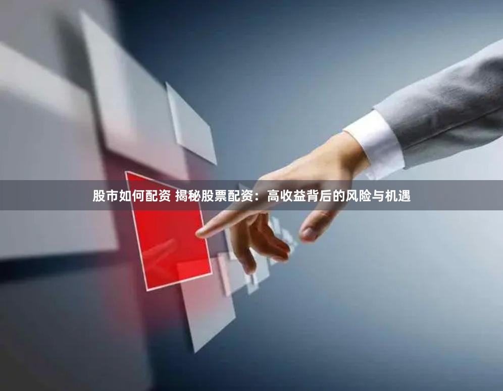 股市如何配资 揭秘股票配资：高收益背后的风险与机遇