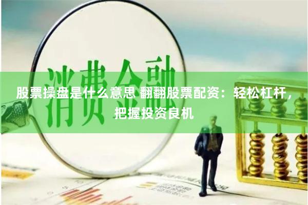 股票操盘是什么意思 翻翻股票配资：轻松杠杆，把握投资良机