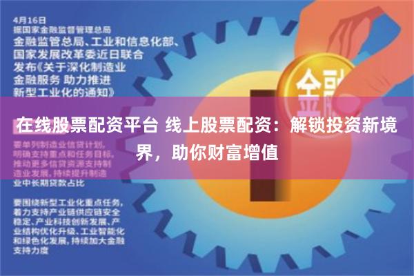 在线股票配资平台 线上股票配资：解锁投资新境界，助你财富增值
