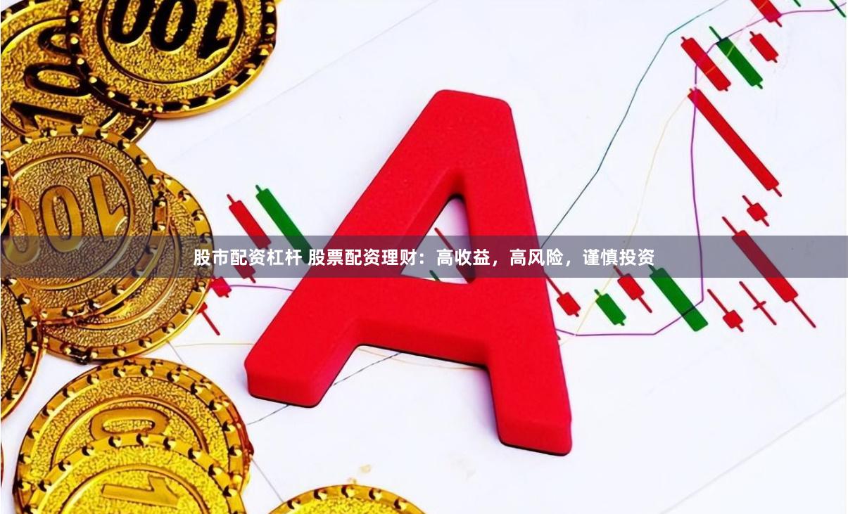 股市配资杠杆 股票配资理财：高收益，高风险，谨慎投资