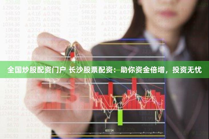 全国炒股配资门户 长沙股票配资：助你资金倍增，投资无忧