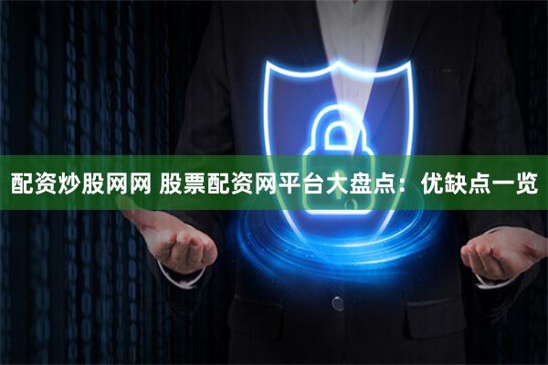配资炒股网网 股票配资网平台大盘点：优缺点一览