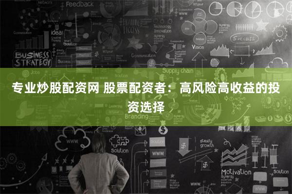 专业炒股配资网 股票配资者：高风险高收益的投资选择