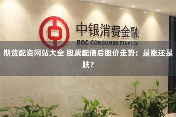 期货配资网站大全 股票配债后股价走势：是涨还是跌？