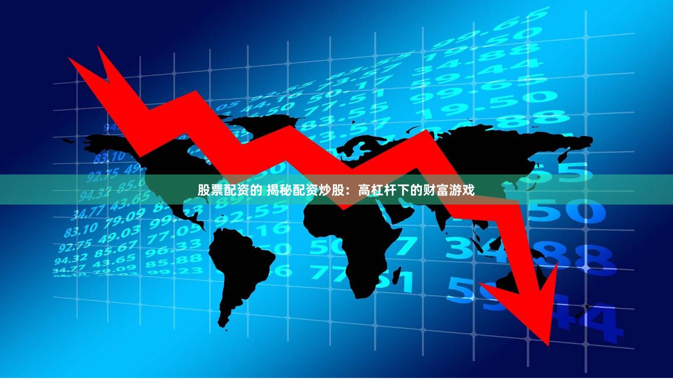股票配资的 揭秘配资炒股：高杠杆下的财富游戏