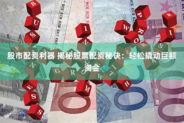 股市配资利器 揭秘股票配资秘诀：轻松撬动巨额资金