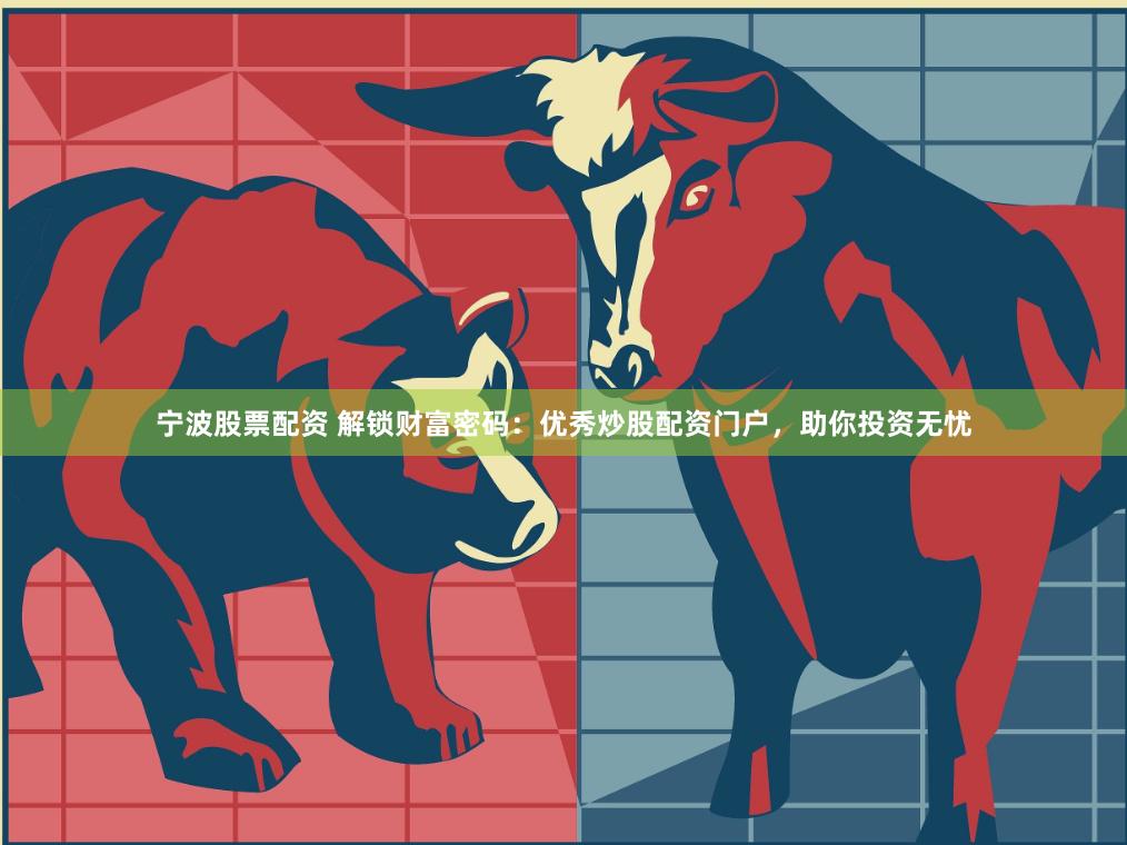 宁波股票配资 解锁财富密码：优秀炒股配资门户，助你投资无忧