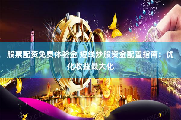 股票配资免费体验金 短线炒股资金配置指南：优化收益最大化