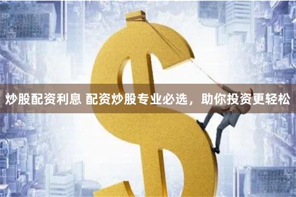 炒股配资利息 配资炒股专业必选，助你投资更轻松